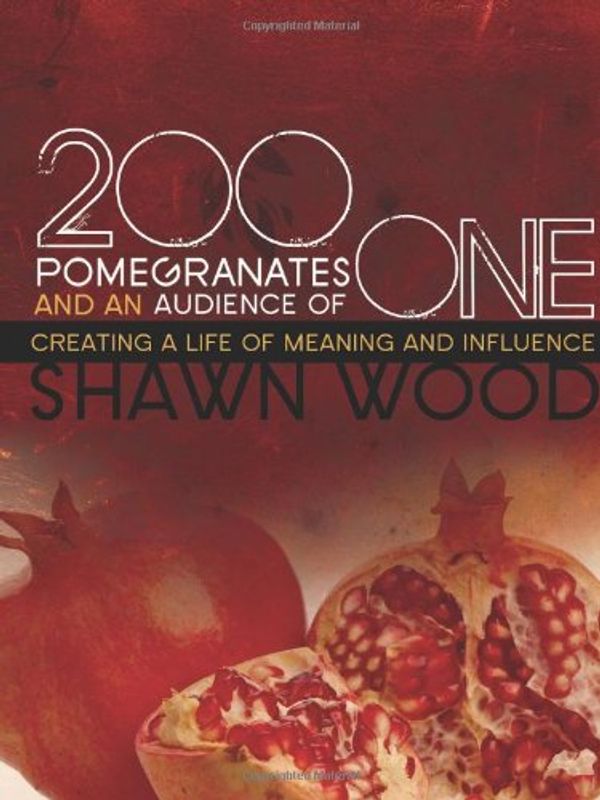 Cover Art for 9780687654925, 200 Pomegranates and an Audience of One: Creating a Life of Meaning and Influence by Shawn Wood