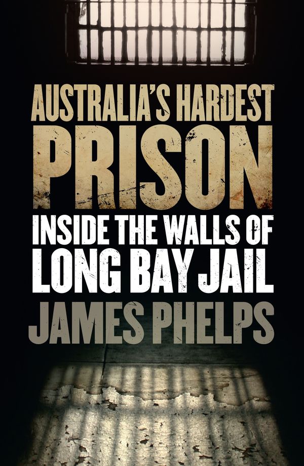 Cover Art for 9780857983329, Australia’s Hardest Prison: Inside the Walls of Long Bay Jail by James Phelps
