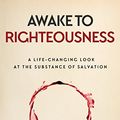 Cover Art for B072ZZTDXM, Awake to Righteousness: A Life-Changing Look at the Substance of Salvation by Mark Greenwood