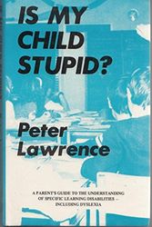 Cover Art for 9781852000103, Is My Child Stupid?: A Parent's Guide to the Understanding of Specific Learning Disabilities - Including Dyslexia by Peter Lawrence