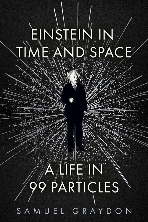 Cover Art for 9781529372489, Einstein in Time and Space: A Life in 99 Particles by Samuel Graydon