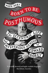Cover Art for 9780008329846, Born to Be Posthumous: The Eccentric Life and Mysterious Genius of Edward Gorey by Mark Dery