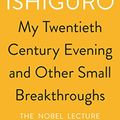 Cover Art for B077ZF18W6, My Twentieth Century Evening and Other Small Breakthroughs by Kazuo Ishiguro