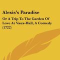 Cover Art for 9781161986761, Alexis's Paradise: Or a Trip to the Garden of Love at Vaux-Hall, a Comedy (1722) by James Newton