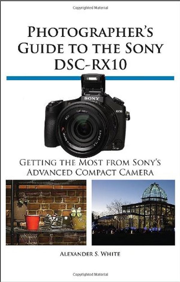 Cover Art for 9781937986223, Photographer’s Guide to the Sony DSC-RX10 by Alexander S. White