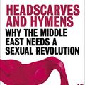 Cover Art for B00Q8JK05C, Headscarves and Hymens: Why the Middle East Needs a Sexual Revolution by Mona Eltahawy