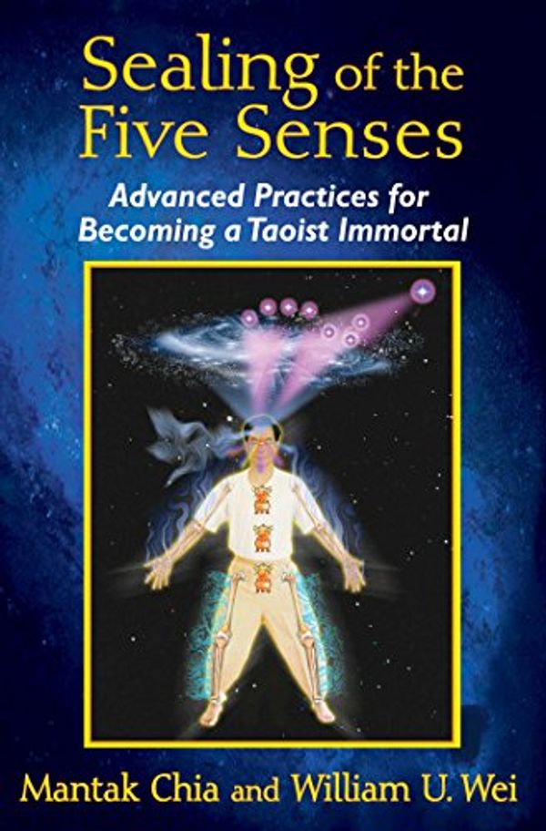 Cover Art for B00R1R36GA, Sealing of the Five Senses: Advanced Practices for Becoming a Taoist Immortal by Mantak Chia, William U. Wei