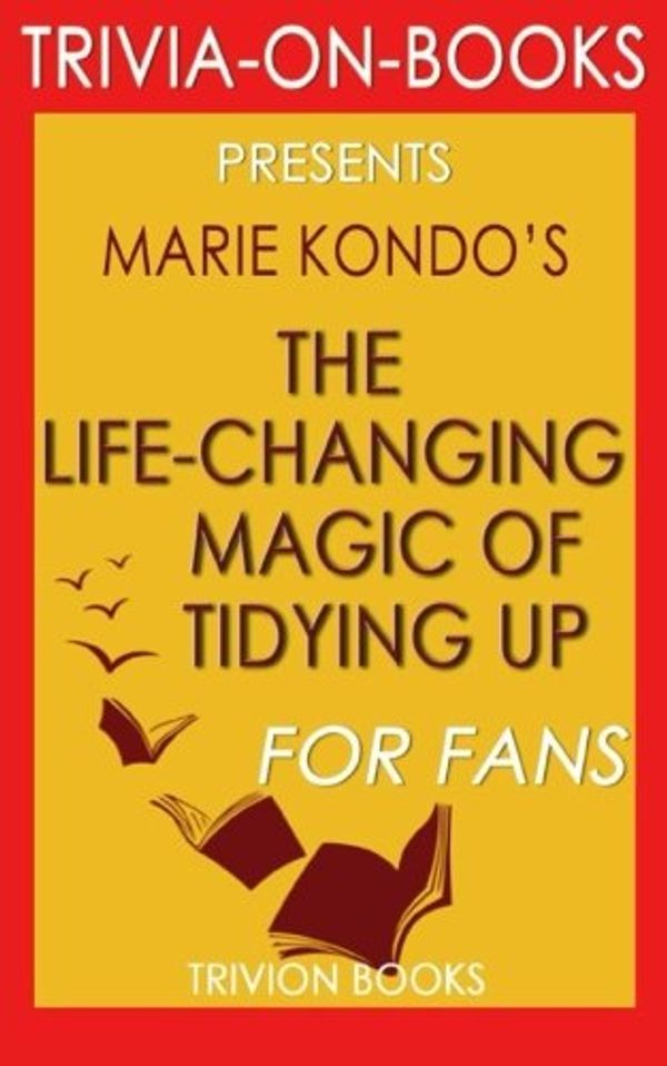 Cover Art for 9781533692375, The Life-Changing Magic of Tidying Up: By Marie Kondo (Trivia-On-Books): The Japanese Art of Decluttering and Organizing by Trivion Books