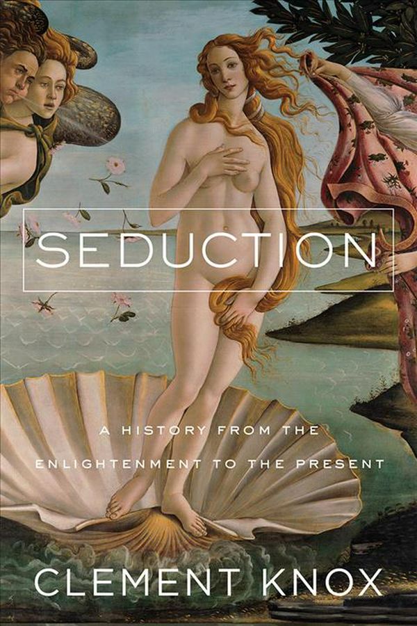 Cover Art for 9781643131993, Seduction: A History from the Enlightenment to #metoo by Clement Knox