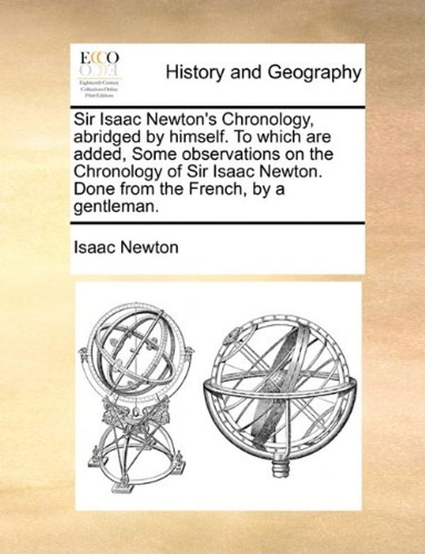 Cover Art for 9781140754558, Sir Isaac Newton's Chronology, Abridged by Himself. to Which Are Added, Some Observations on the Chronology of Sir Isaac Newton. Done from the French, by a Gentleman. by Sir Isaac Newton