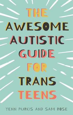 Cover Art for 9781839970764, The Awesome Autistic Guide for Trans Teens by Yenn Purkis, Sam Rose