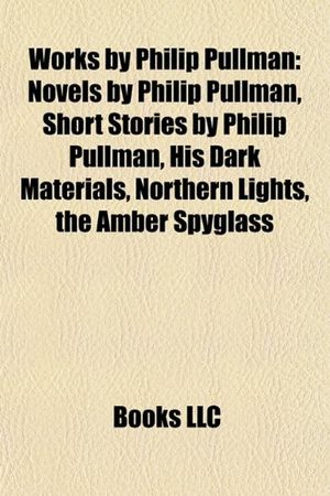 Cover Art for 9781158013579, Works by Philip Pullman (Study Guide): Novels by Philip Pullman, Short Stories by Philip Pullman, His Dark Materials, Northern Lights by Books Llc
