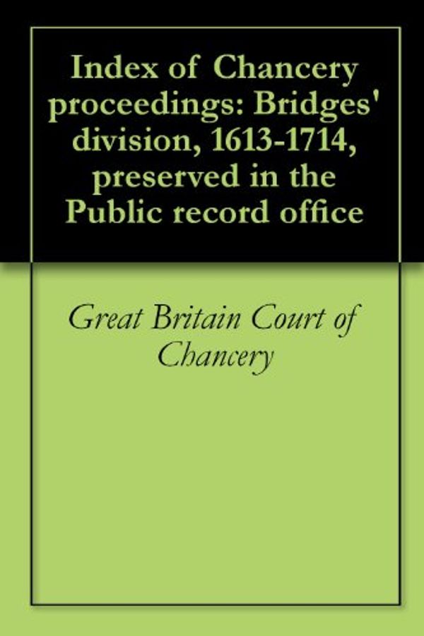 Cover Art for B00K3Q8XX2, Index of Chancery proceedings: Bridges' division, 1613-1714, preserved in the Public record office by Great Britain Court of Chancery, A. J. Gregory