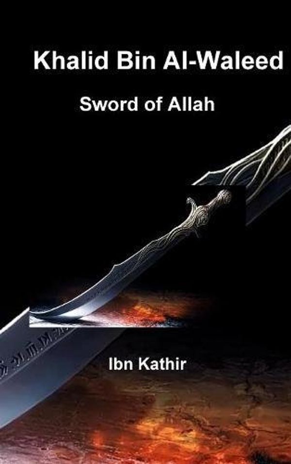 Cover Art for 9780692883259, Khalid Bin Al-Waleed: Sword of Allah: A Biographical Study of One of the Greatest Military Generals in History by Ibn Kathir