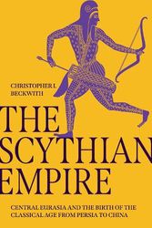 Cover Art for 9780691240558, The Scythian Empire: Central Eurasia and the Birth of the Classical Age from Persia to China by Christopher I. Beckwith