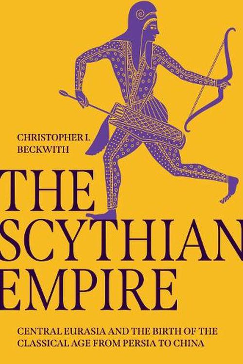 Cover Art for 9780691240558, The Scythian Empire: Central Eurasia and the Birth of the Classical Age from Persia to China by Christopher I. Beckwith