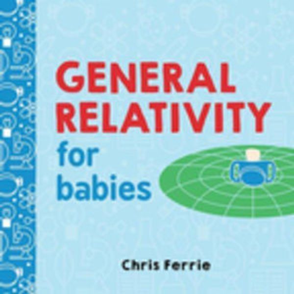 Cover Art for 9781492656418, General Relativity for Babies by Chris Ferrie