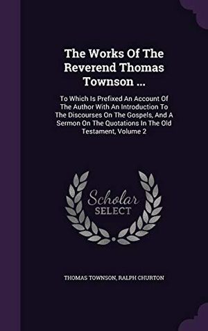 Cover Art for 9781346372617, The Works Of The Reverend Thomas Townson ...: To Which Is Prefixed An Account Of The Author With An Introduction To The Discourses On The Gospels, And ... The Quotations In The Old Testament, Volume 2 by Thomas Townson, Ralph Churton