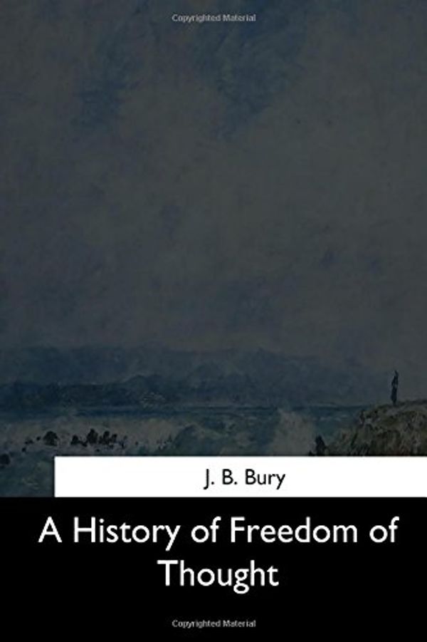 Cover Art for 9781544281681, A History of Freedom of Thought by J. B. Bury
