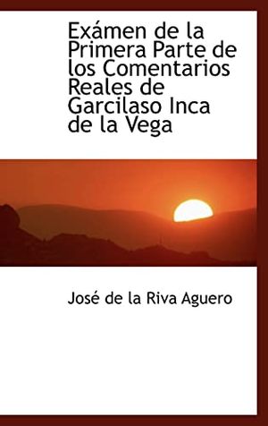 Cover Art for 9780559931062, Examen De La Primera Parte De Los Comentarios Reales De Garcilaso Inca De La Vega by Jos De La Riva Aguero