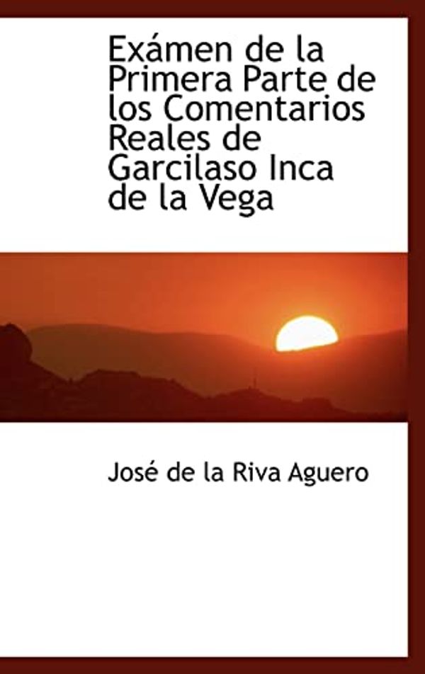 Cover Art for 9780559931062, Examen De La Primera Parte De Los Comentarios Reales De Garcilaso Inca De La Vega by Jos De La Riva Aguero