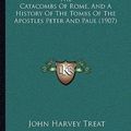 Cover Art for 9781165760008, The Catacombs of Rome, and a History of the Tombs of the Apothe Catacombs of Rome, and a History of the Tombs of the Apostles Peter and Paul (1907) Stles Peter and Paul (1907) by John Harvey Treat