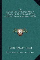 Cover Art for 9781165760008, The Catacombs of Rome, and a History of the Tombs of the Apothe Catacombs of Rome, and a History of the Tombs of the Apostles Peter and Paul (1907) Stles Peter and Paul (1907) by John Harvey Treat