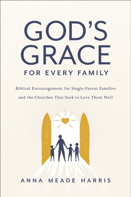 Cover Art for 9780310154686, God's Grace for Every Family: Biblical Encouragement for Single-Parent Families and the Churches That Seek to Love Them Well by Harris, Anna Meade