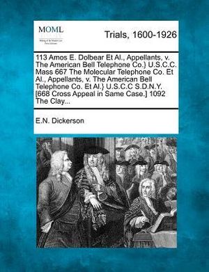 Cover Art for 9781275098817, 113 Amos E. Dolbear Et Al., Appellants, v. The American Bell Telephone Co.} U.S.C.C. Mass 667 The Molecular Telephone Co. Et Al., Appellants, v. The ... Cross Appeal in Same Case.] 1092 The Clay... by E.N. Dickerson