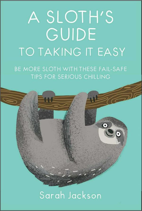 Cover Art for 9781911026570, A Sloth's Guide to Taking It Easy: Be more sloth with these fail-safe tips for serious chilling by Sarah Jackson