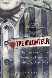 Cover Art for 9780753545164, The Volunteer: One Man's Mission to Lead an Underground Army Inside Auschwitz and Stop the Holocaust by Jack Fairweather