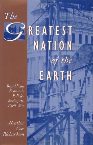 Cover Art for 9780674362130, The Greatest Nation of the Earth: Republican Economic Policies during the Civil War (Harvard Historical Studies) by Richardson, Heather Cox