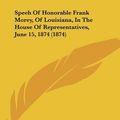 Cover Art for 9781120180865, Speeh of Honorable Frank Morey, of Louisiana, in the House of Representatives, June 15, 1874 (1874) by Frank Morey