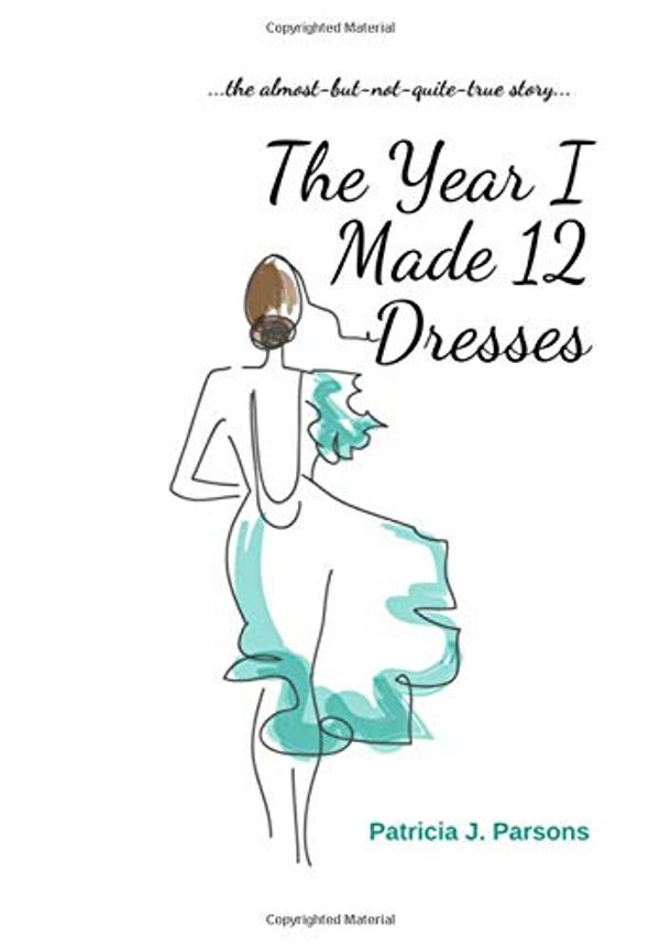 Cover Art for 9781777243111, The Year I Made 12 Dresses: The Almost-But-Not-Quite-True Story by Patricia J. Parsons