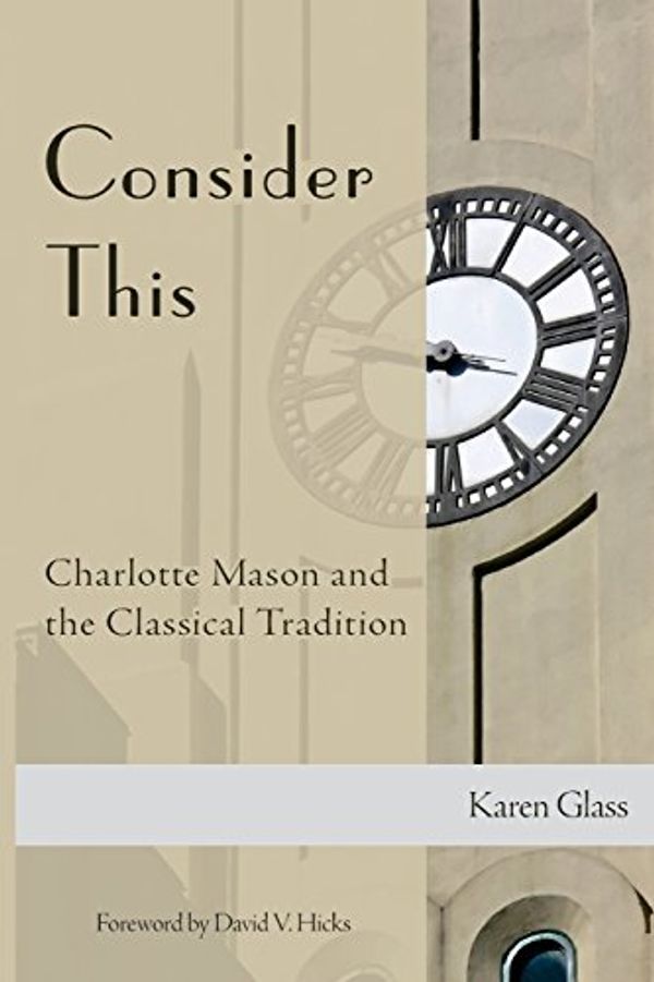 Cover Art for 9781500808037, Consider This: Charlotte Mason and the Classical Tradition by Karen Glass