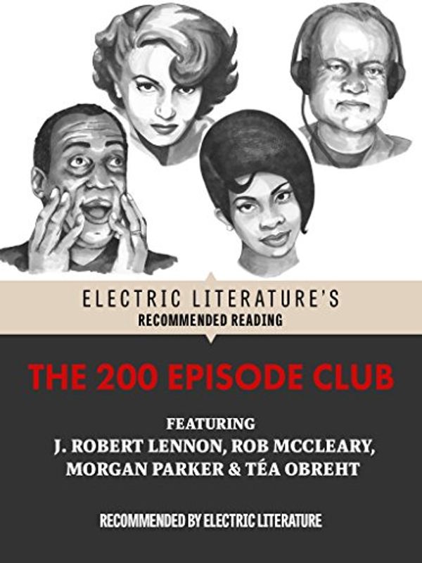 Cover Art for B01CUXFGI0, The 200 Episode Club: Original Fiction and Poetry (Electric Literature's Recommended Reading) by J. Robert Lennon, Rob McCleary, Morgan Parker, Téa Obreht