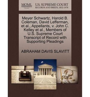 Cover Art for 9781270401759, Meyer Schwartz, Harold B. Coleman, David Lefferman, et al., Appellants, V. John C. Kelley et al., Members of U.S. Supreme Court Transcript of Record with Supporting Pleadings by ABRAHAM DAVIS SLAVITT