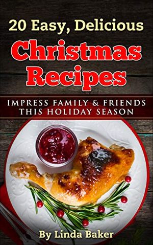 Cover Art for B0825CRFYK, Easy, Delicious Christmas Recipes: Impress Family and Friends This Holiday Season by Linda Baker