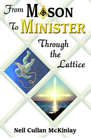 Cover Art for 9780982707470, From Mason to Minister: Through the Lattice by Neil Cullan McKinlay