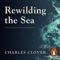 Cover Art for B09KNPDDV1, Rewilding the Sea: How to Save our Oceans by Charles Clover