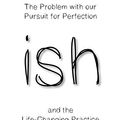 Cover Art for B07VHPVFKT, ish: The Problem with our Pursuit for Perfection and the Life-Changing Practice of Good Enough by Lynne Cazaly