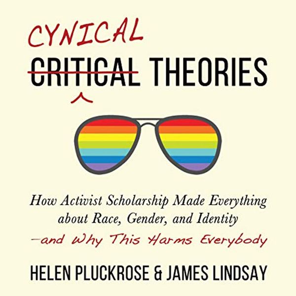 Cover Art for B08LDVVL9T, Cynical Theories: How Activist Scholarship Made Everything About Race, Gender, and Identity - and Why This Harms Everybody by Helen Pluckrose, James A. Lindsay