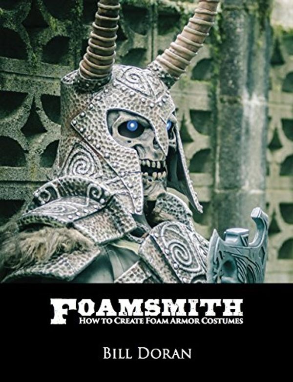 Cover Art for 9780692388969, Foamsmith: How to Create Foam Armor Costumes by Bill Doran