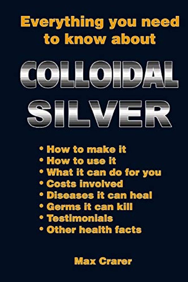 Cover Art for 9780987661777, Everything You Need to Know about Colloidal Silver by Max Crarer