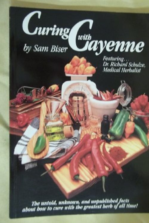 Cover Art for B0006FDVH8, Curing With Cayenne: The Untold, Unknown, and Unpublished Facts About How to Cure with the Greatest Herb of All Time! by Sam Biser