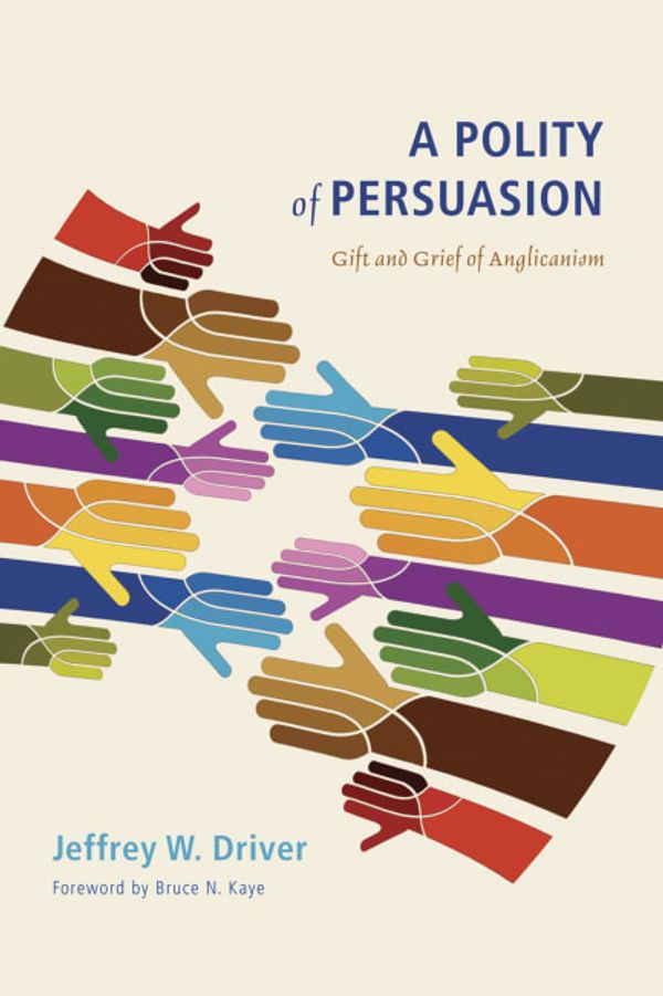 Cover Art for 9781610974035, A Polity of Persuasion: Gift and Grief of Anglicanism by Jeffrey W. Driver
