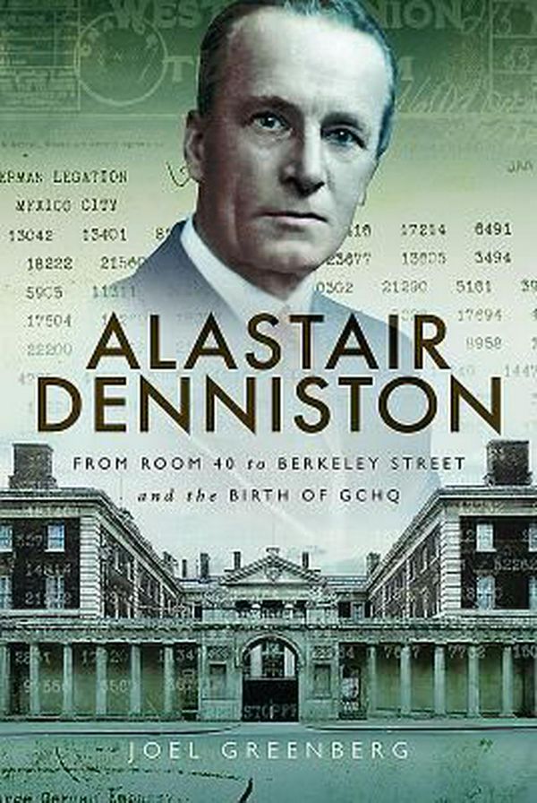 Cover Art for 9781526709127, Alastair Denniston: Code-breaking From Room 40 to Berkeley Street and the Birth of GCHQ by Joel Greenberg