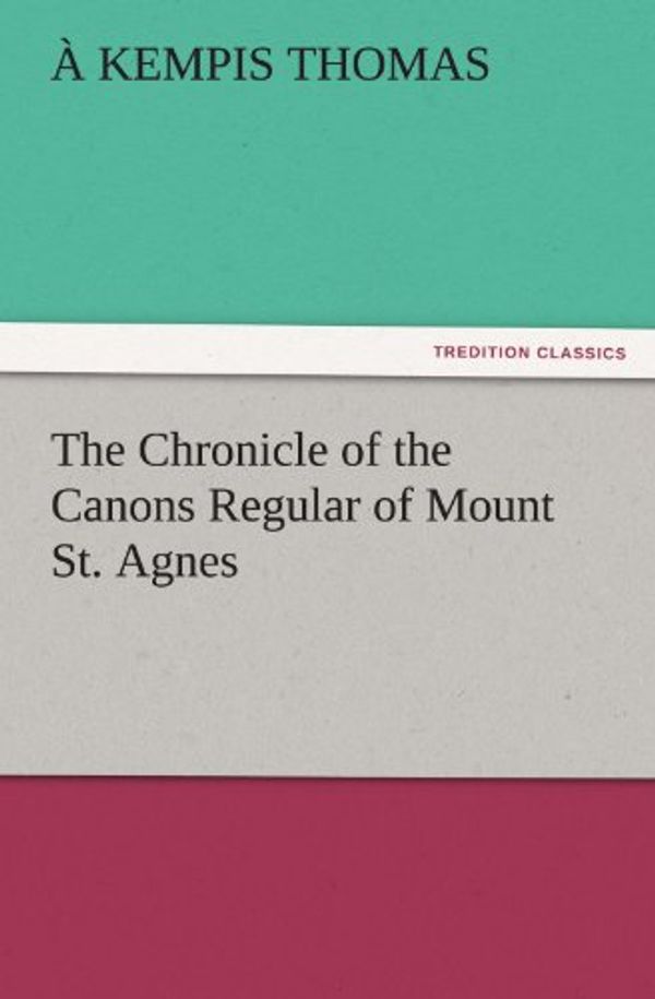 Cover Art for 9783842482364, The Chronicle of the Canons Regular of Mount St. Agnes by Kempis Thomas