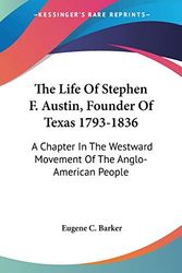 Cover Art for 9781432565923, The Life of Stephen F. Austin, Founder of Texas 1793-1836: A Chapter in the Westward Movement of the Anglo-American People by Eugene C. Barker