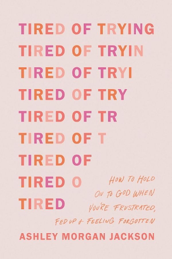 Cover Art for 9781496471895, Tired of Trying: How to Hold On to God When You’re Frustrated, Fed Up, and Feeling Forgotten by Jackson, Ashley Morgan
